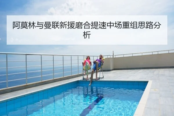阿莫林与曼联新援磨合提速中场重组思路分析