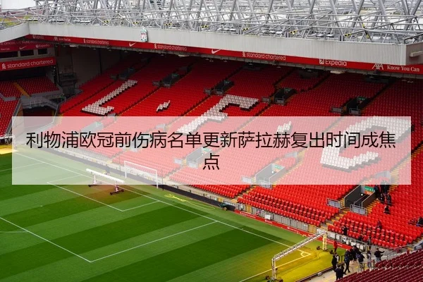 利物浦欧冠前伤病名单更新萨拉赫复出时间成焦点