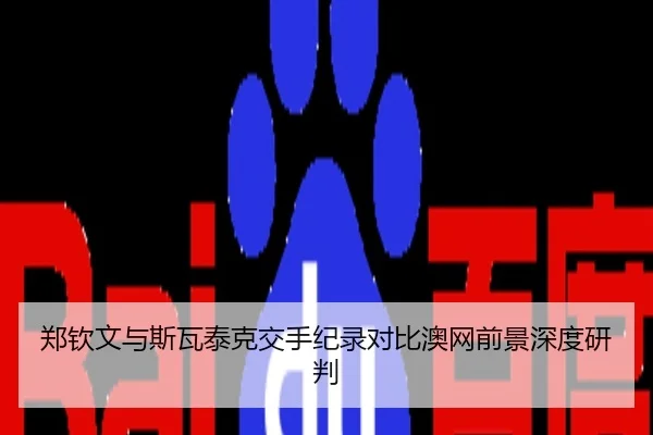 郑钦文与斯瓦泰克交手纪录对比澳网前景深度研判